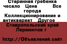 Старинная гребенка чесало › Цена ­ 350 - Все города Коллекционирование и антиквариат » Другое   . Ставропольский край,Лермонтов г.